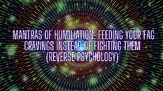 Mantras of Humiliation - Feeding Your Fag Cravings Instead of Fighting Them (reverse Psychology)